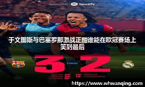 于文图斯与巴塞罗那激战正酣谁能在欧冠赛场上笑到最后