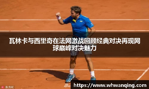 瓦林卡与西里奇在法网激战回顾经典对决再现网球巅峰对决魅力