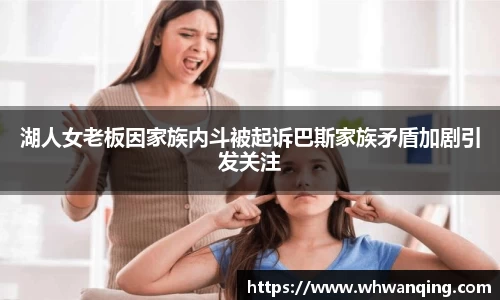 湖人女老板因家族内斗被起诉巴斯家族矛盾加剧引发关注