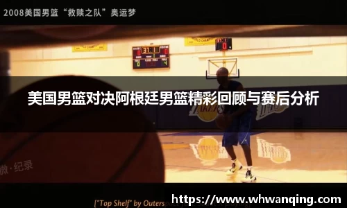 美国男篮对决阿根廷男篮精彩回顾与赛后分析