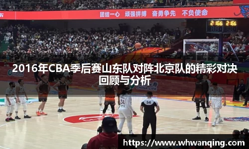 2016年CBA季后赛山东队对阵北京队的精彩对决回顾与分析