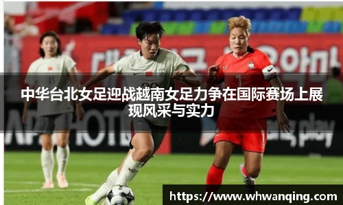 中华台北女足迎战越南女足力争在国际赛场上展现风采与实力