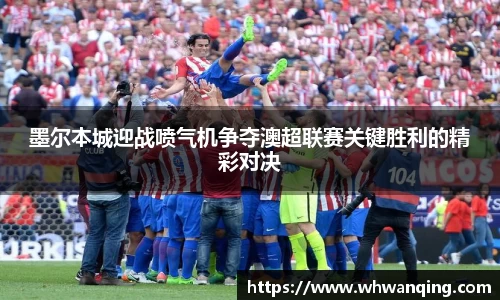 墨尔本城迎战喷气机争夺澳超联赛关键胜利的精彩对决