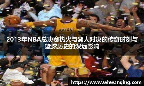 2013年NBA总决赛热火与湖人对决的传奇时刻与篮球历史的深远影响