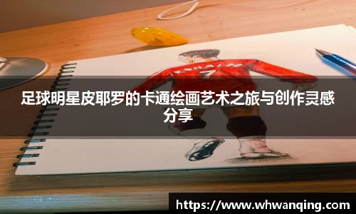足球明星皮耶罗的卡通绘画艺术之旅与创作灵感分享