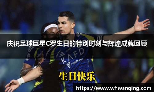 庆祝足球巨星C罗生日的特别时刻与辉煌成就回顾