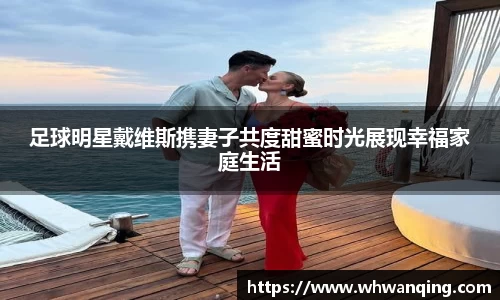 足球明星戴维斯携妻子共度甜蜜时光展现幸福家庭生活